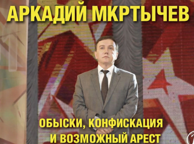 Аркадий Мкртычев &mdash; обыски уже идут, конфискация началась, возможный арест становится реальностью